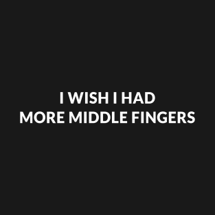 I Wish I Had More Middle Fingers T-Shirt