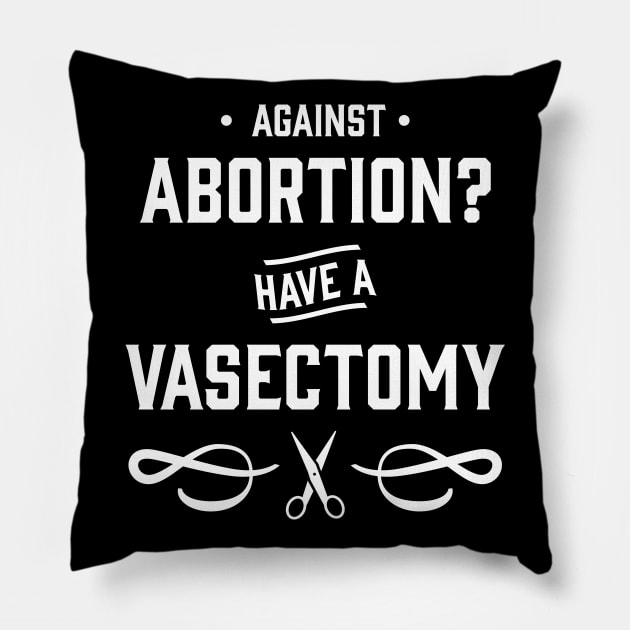 Against Abortion? Have a Vasectomy - Pro Choice and Proud Pillow by YourGoods