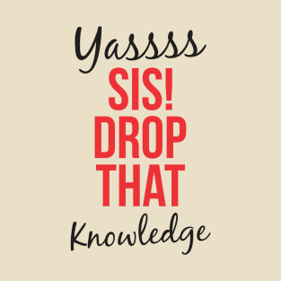 YASSS SIS DROP THAT KNOWLEDGE T-Shirt