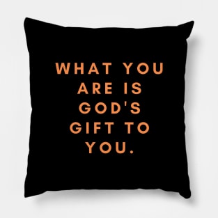 What you are is God's gift to you Pillow