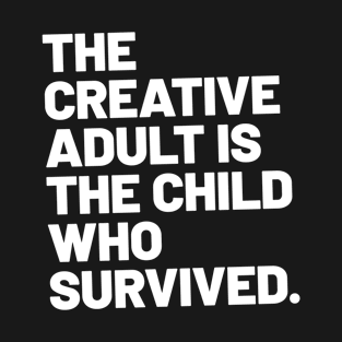 THE CREATIVE ADULT IS THE CHILD WHO SURVIVED T-Shirt