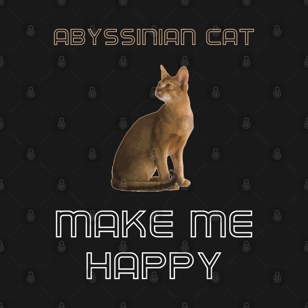 Abyssinian Cat Make Me Happy by AmazighmanDesigns