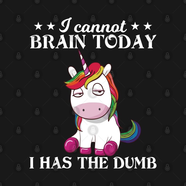 I Cannot Brain Today I Has The Dumb Unicorn  Funny Unicorn T Shirts by Murder By Text