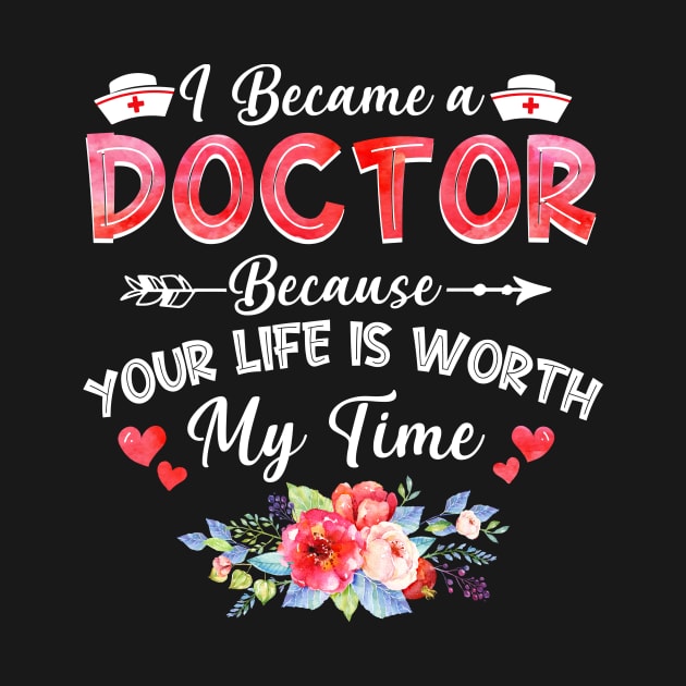 I Became Doctor Because Your Life Is Worth My Time Gift by cruztdk5