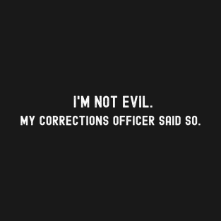 I'm Not Evil, My Corrections Officer Said So T-Shirt