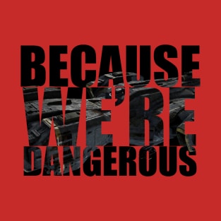 BECAUSE WE'RE DANGEROUS T-Shirt