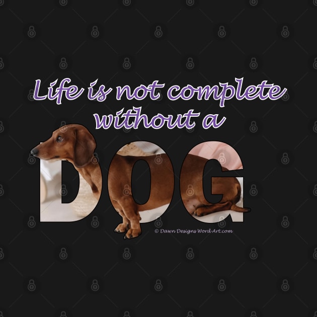 Life is not complete without a dog - Dachshund/Sausage dog oil painting word art by DawnDesignsWordArt