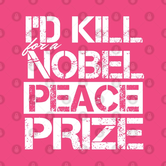 I'd Kill For A Nobel Peace Prize by kimmieshops