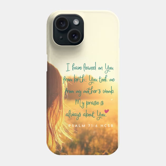 Bible verse, faith, I have leaned on you since birth, Lord.  Psalm 71:6 Phone Case by Third Day Media, LLC.