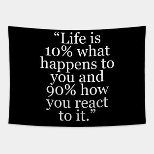 “Life is 10% what happens to you and 90% how you react to it.” Tapestry