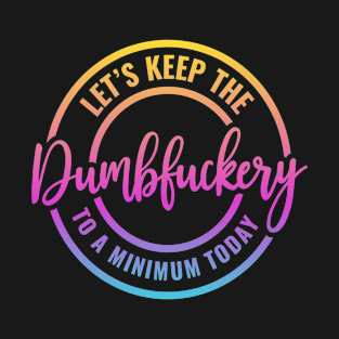 lets keep the dumbfuckery to a minimun T-Shirt