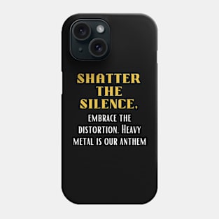 SHATTER THE SILENCE, Embrace the distortion, Heavy Metal is our Anthem Phone Case