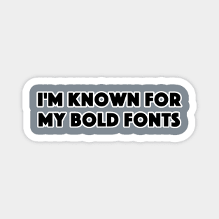 I'M KNOWN FOR MY BOLD FONTS Magnet