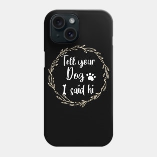 TELL YOUR DOG I SAID HI Phone Case