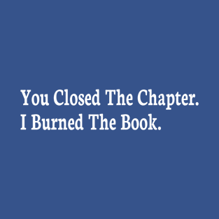 you closed the chapter i burned the book T-Shirt