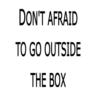 DON'T AFRAID TO GO OUTSIDE THE BOX T-Shirt