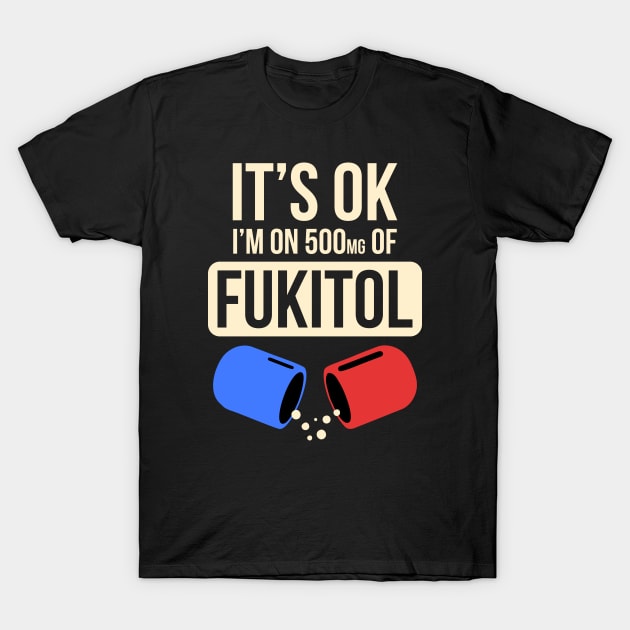 It's Okay I'm On 500mg Of Fukitol Funny Sarcastic T-Shirt It's Okay I'm On 500mg Of Fukitol Funny Sarcastic T-Shirt