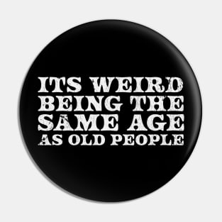 It's Weird Being The Same Age As Old People  - white type Pin