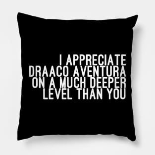 I Appreciate Draaco Aventura on a Much Deeper Level Than You Pillow