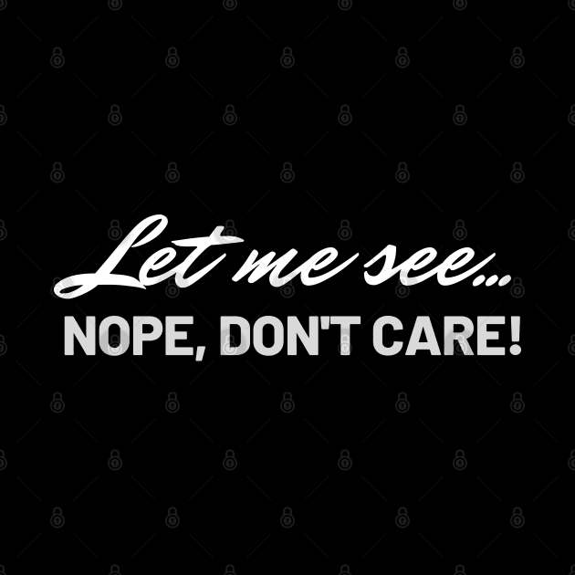 Funny Quote - Let me see... Nope, don't care! by bobacks