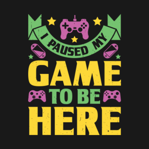 I paused my game to be here I Paused My Game To Be Here Funny Gamer