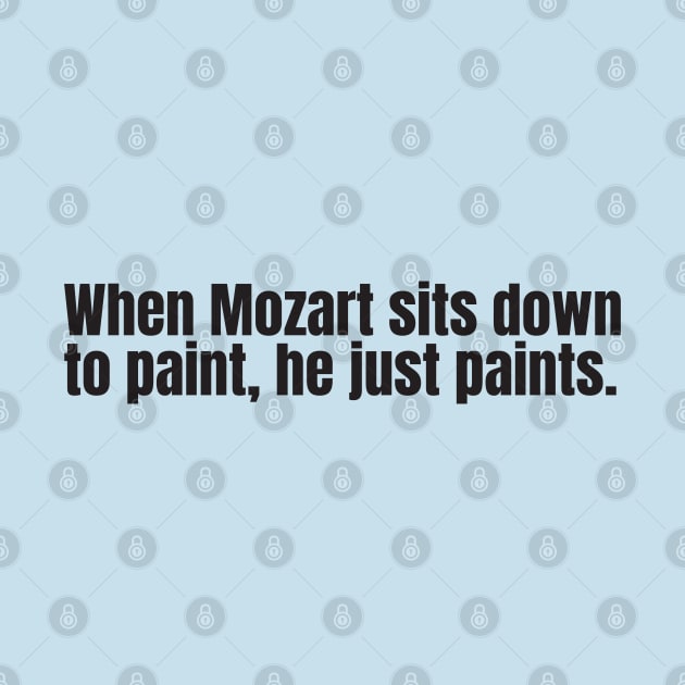 When Mozart sits down to paint, he just paints by Nate's World of Tees