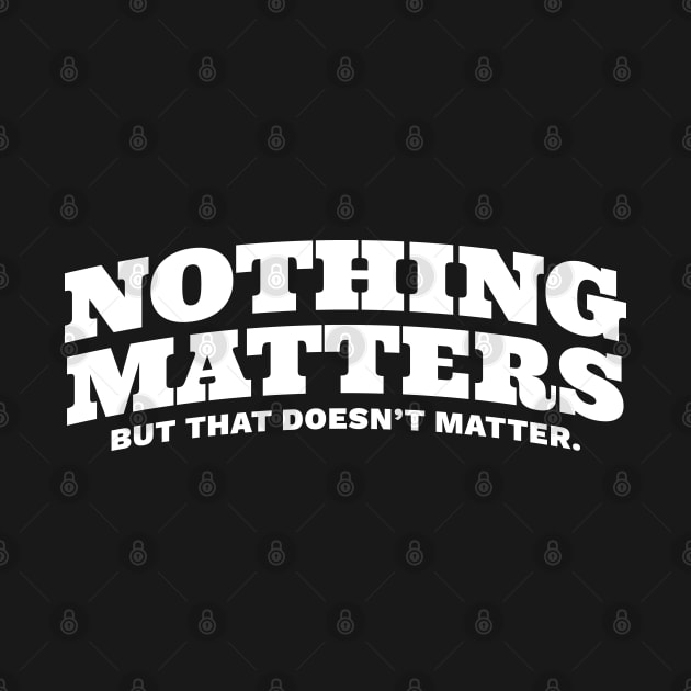 Nothing Matters But That Doesn't Matter by DnlDesigns