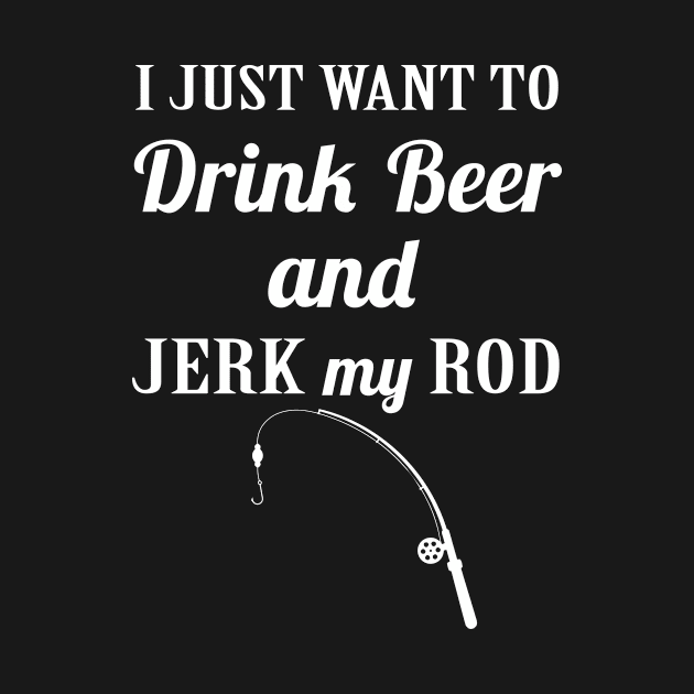 I just want to Drink Beer Jerk My Rod by sandyrm