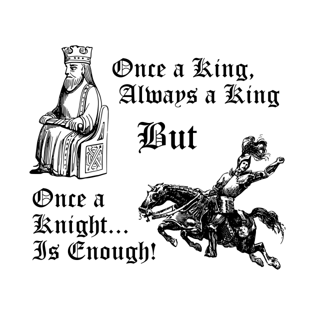 Once a King, Always a King But Once A Knight is Enough! by MisterBigfoot