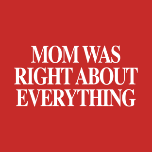 MOM WAS RIGHT ABOUT EVERYTHING Mother's day T-Shirt