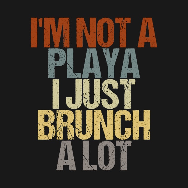 I'm Not A Playa I Just Brunch A Lot Funny Sarcastic Gift Idea colored Vintage by First look