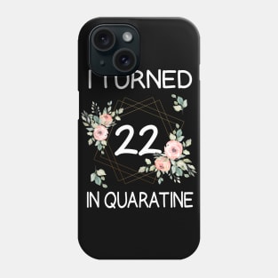 I Turned 22 In Quarantine Floral Phone Case