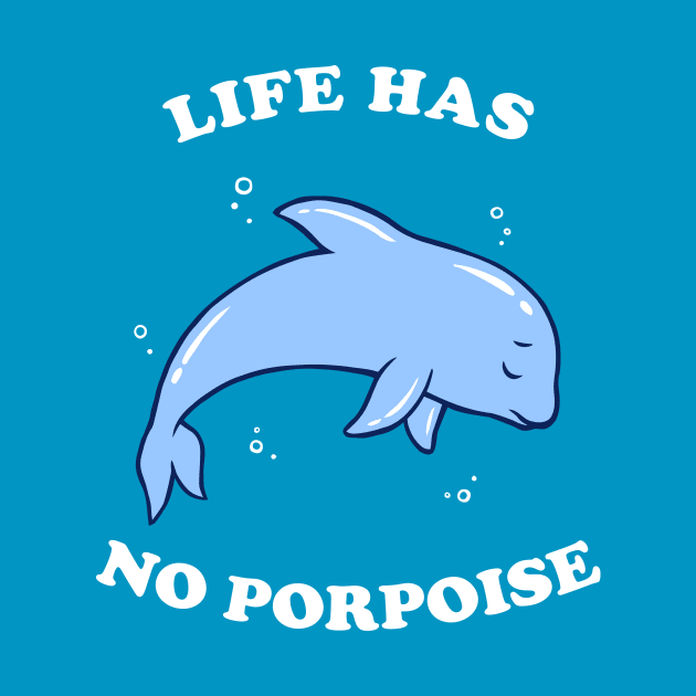 Life Has No Porpoise by dumbshirts