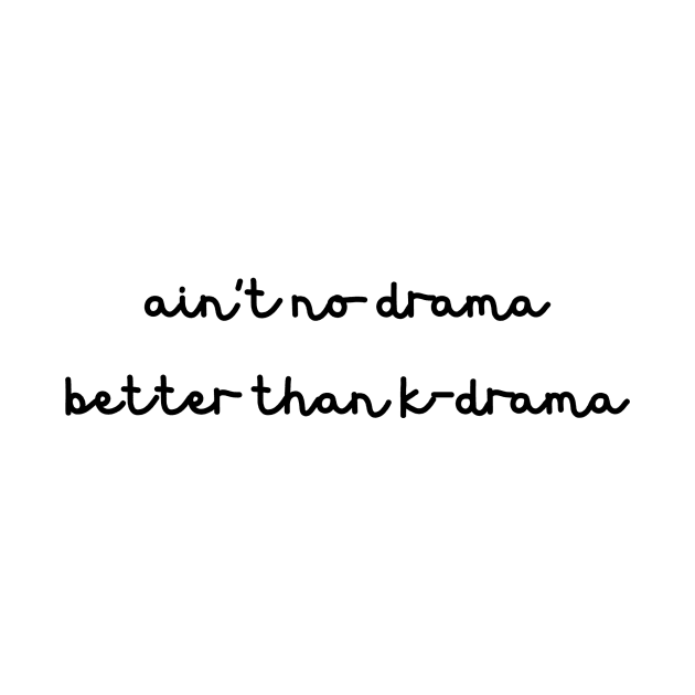 Ain't no drama better than k-drama by KS Tees