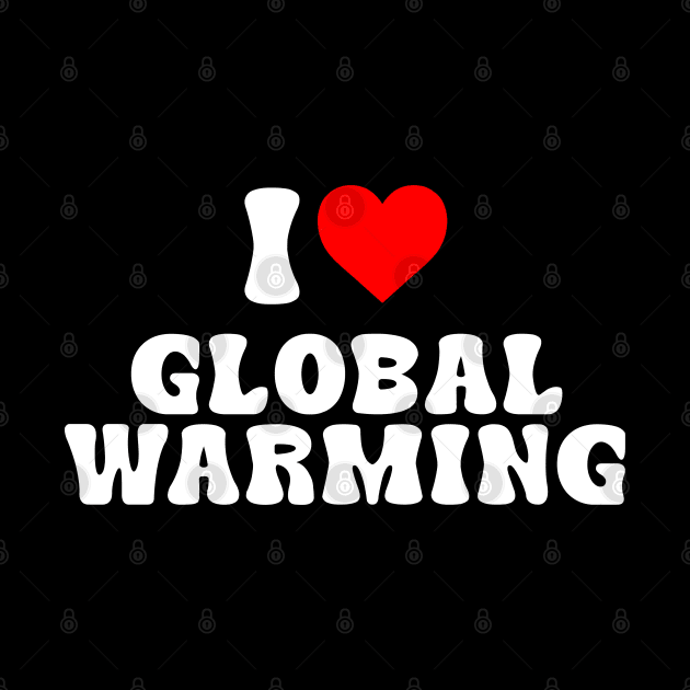 I LOVE GLOBAL WARMING by bmron