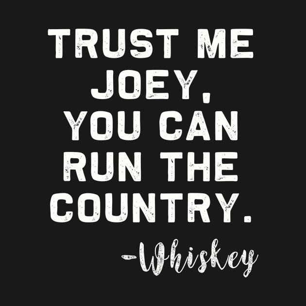 Trust me Joey, you can run the Country - Whiskey by MerchMadness