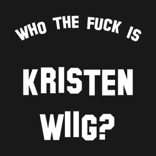 Who the fuck is Kristen Wiig? T-Shirt