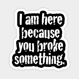 I'm here because you broke something Magnet