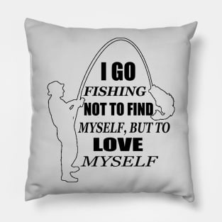 I go fishing not to find myself, but to love myself Pillow