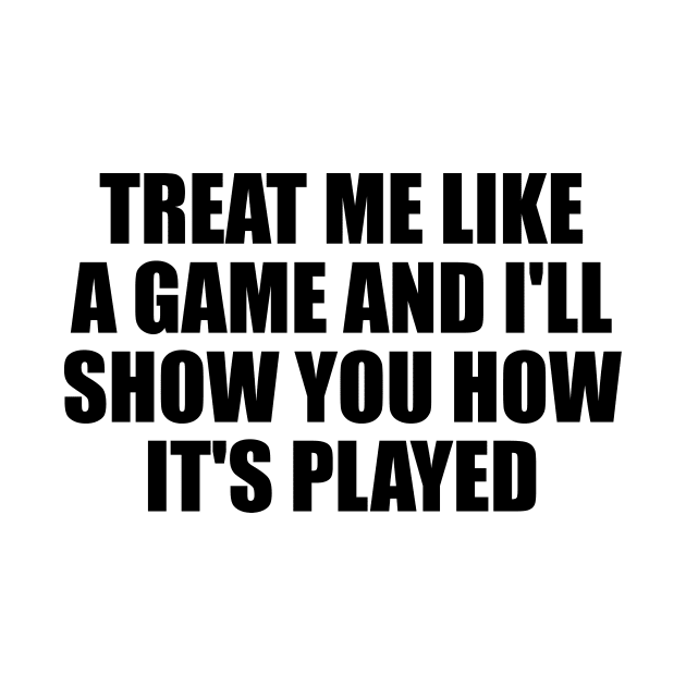 Treat me like a game and I'll show you how it's played by D1FF3R3NT