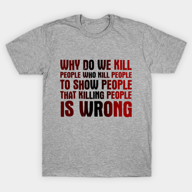 Why Do We Kill People Who Kill People To Show That Killing People Is ...