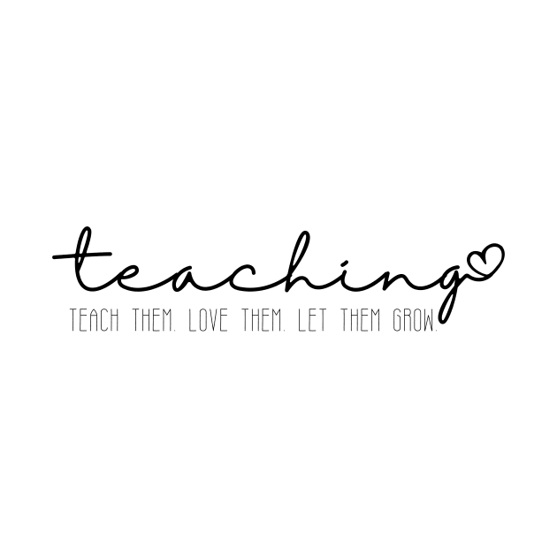 Teach Them Love Them Let Them Grow Teaching by S.Fuchs Design Co.