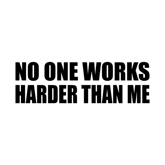 No one works harder than me by BL4CK&WH1TE 