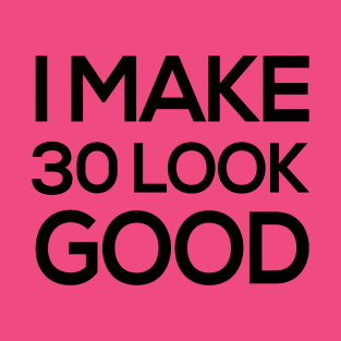 I make 30 look good - Funny Thirtieth Birthday Shirts T-Shirt