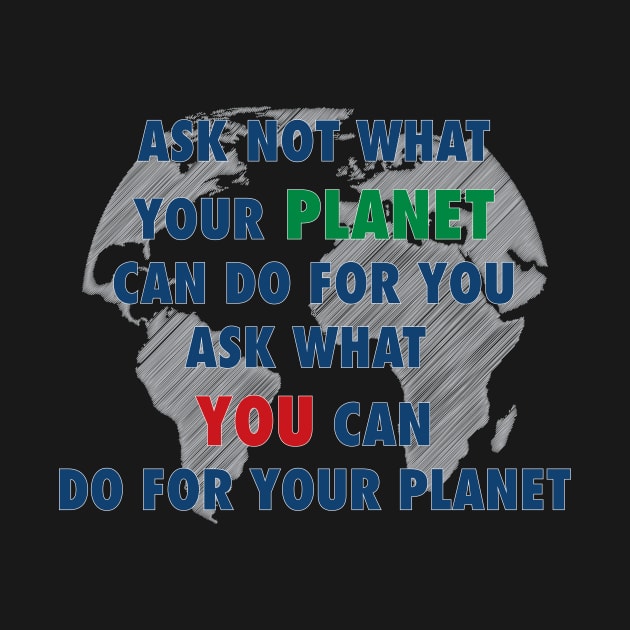 Ask not what your planet can do for your ask what you can do for your planet by Jkinkwell