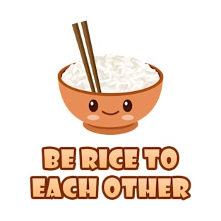 Be Rice To Each Other Funny Kawaii Rice Bowl Food Pun Wordplay T-Shirt