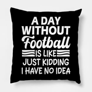 A day without football is like Just kidding I have no idea Pillow