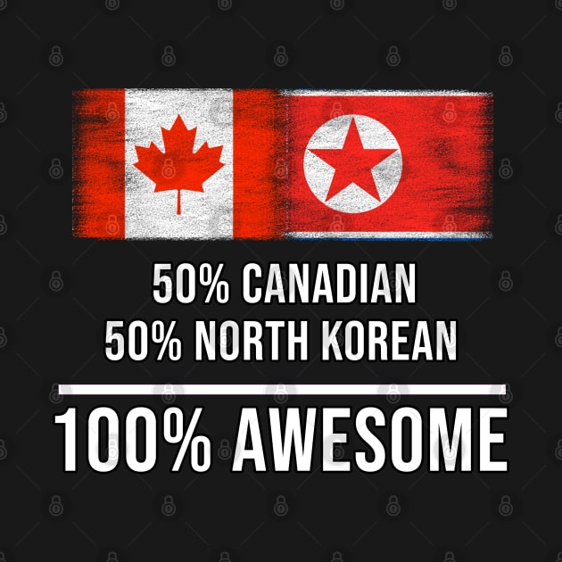 50% Canadian 50% North Korean 100% Awesome - Gift for North Korean Heritage From North Korea by Country Flags