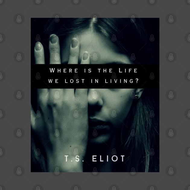 T.S. Eliot quote: Where is the Life we have lost in living? by artbleed