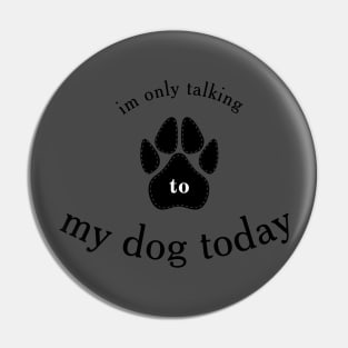 I'm Only Talking to My Dog Today, Funny Idea Gift Dog lovers Pin